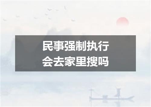民事强制执行会去家里搜吗