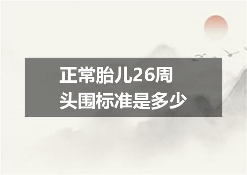 正常胎儿26周头围标准是多少