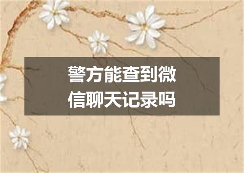 警方能查到微信聊天记录吗