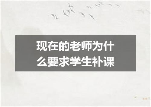 现在的老师为什么要求学生补课