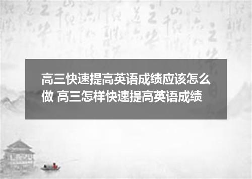 高三快速提高英语成绩应该怎么做 高三怎样快速提高英语成绩