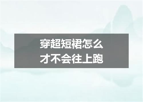 穿超短裙怎么才不会往上跑