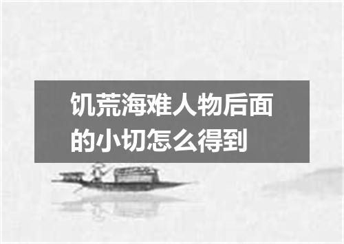 饥荒海难人物后面的小切怎么得到