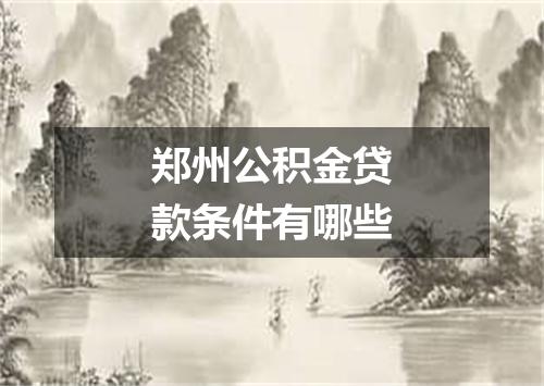 郑州公积金贷款条件有哪些