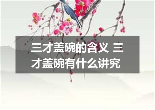 三才盖碗的含义 三才盖碗有什么讲究