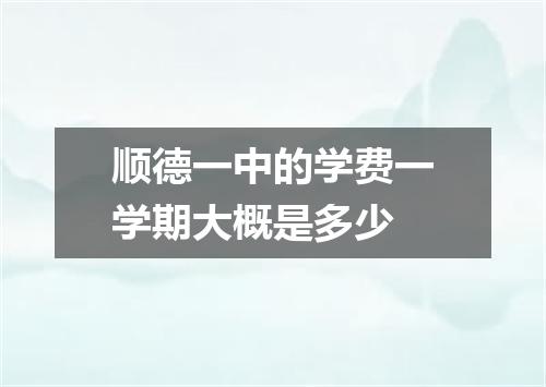 顺德一中的学费一学期大概是多少