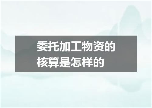 委托加工物资的核算是怎样的