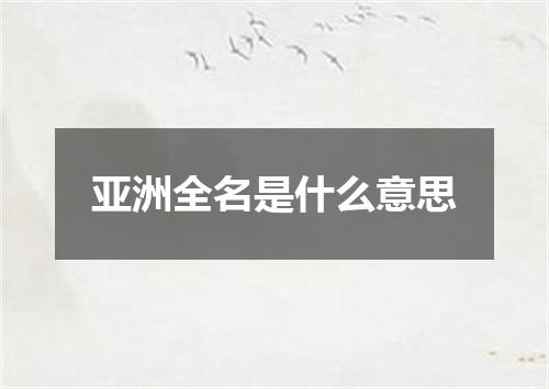 亚洲全名是什么意思