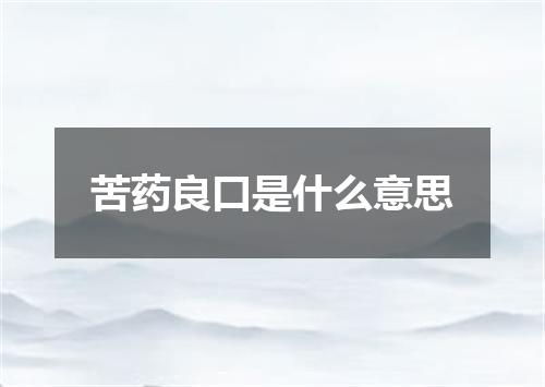 苦药良口是什么意思