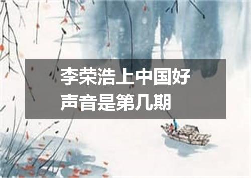 李荣浩上中国好声音是第几期