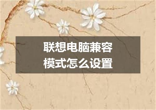 联想电脑兼容模式怎么设置