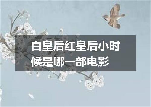 白皇后红皇后小时候是哪一部电影