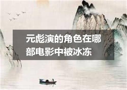 元彪演的角色在哪部电影中被冰冻