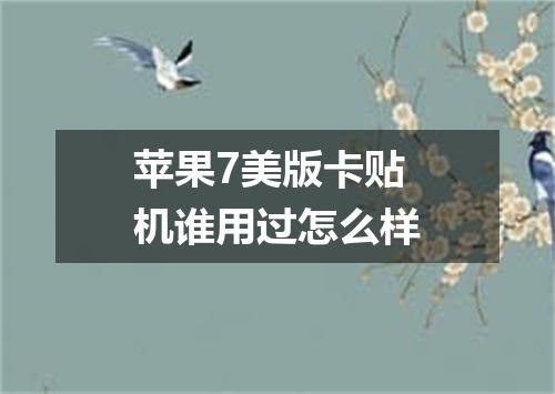 苹果7美版卡贴机谁用过怎么样
