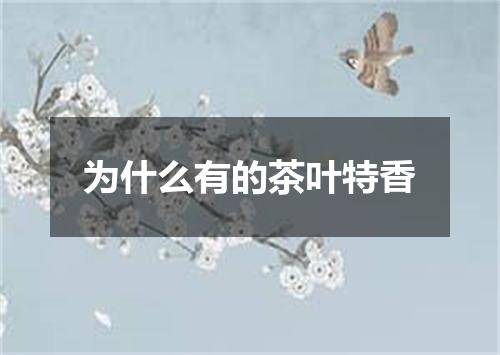 为什么有的茶叶特香