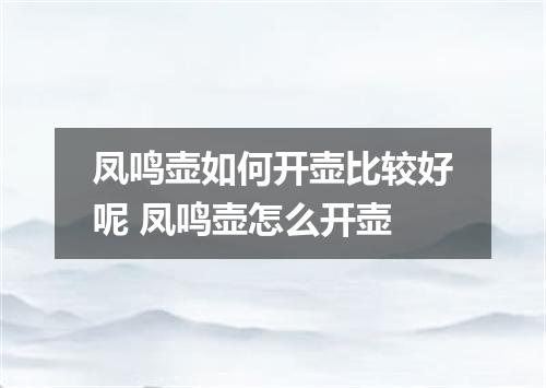 凤鸣壶如何开壶比较好呢 凤鸣壶怎么开壶