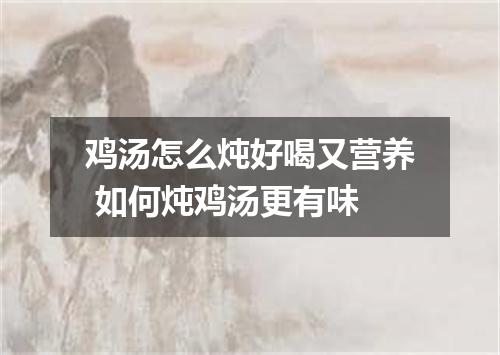 鸡汤怎么炖好喝又营养 如何炖鸡汤更有味
