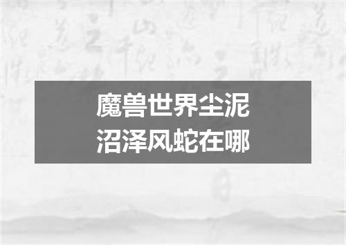 魔兽世界尘泥沼泽风蛇在哪