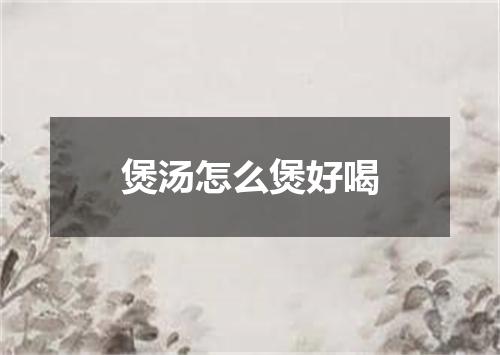 煲汤怎么煲好喝