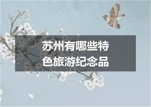 苏州有哪些特色旅游纪念品