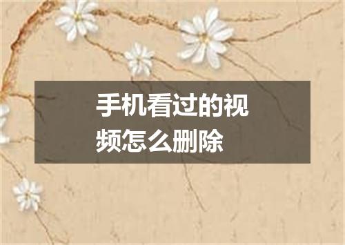 手机看过的视频怎么删除