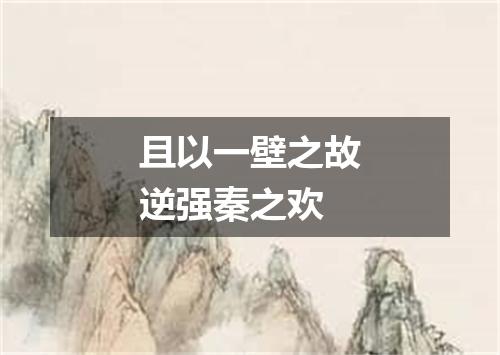 且以一壁之故逆强秦之欢