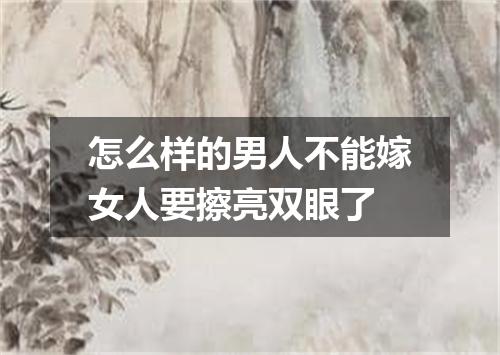 怎么样的男人不能嫁女人要擦亮双眼了