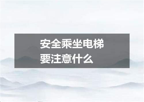 安全乘坐电梯要注意什么