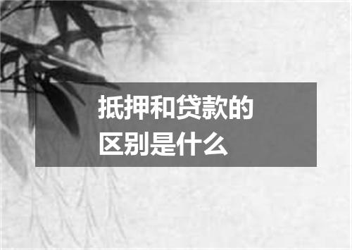 抵押和贷款的区别是什么