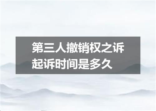 第三人撤销权之诉起诉时间是多久