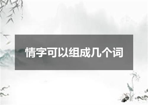 情字可以组成几个词