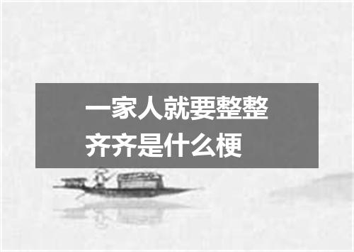 一家人就要整整齐齐是什么梗
