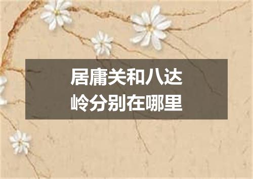 居庸关和八达岭分别在哪里