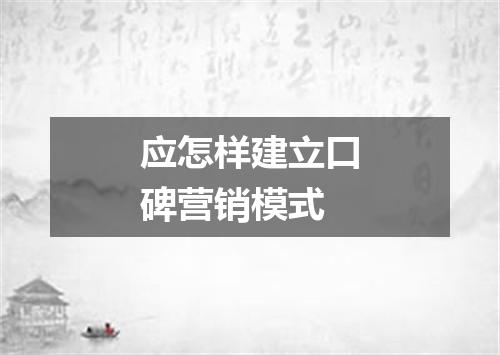 应怎样建立口碑营销模式