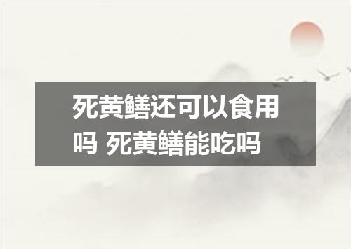 死黄鳝还可以食用吗 死黄鳝能吃吗