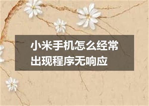 小米手机怎么经常出现程序无响应