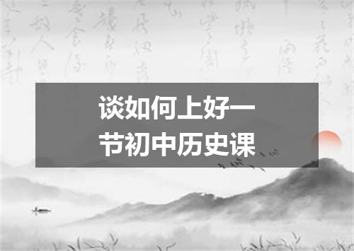 谈如何上好一节初中历史课