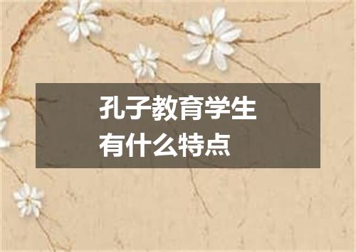 孔子教育学生有什么特点