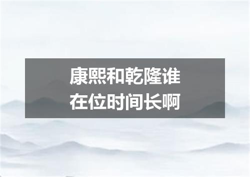 康熙和乾隆谁在位时间长啊