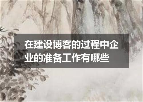 在建设博客的过程中企业的准备工作有哪些