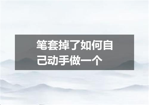 笔套掉了如何自己动手做一个