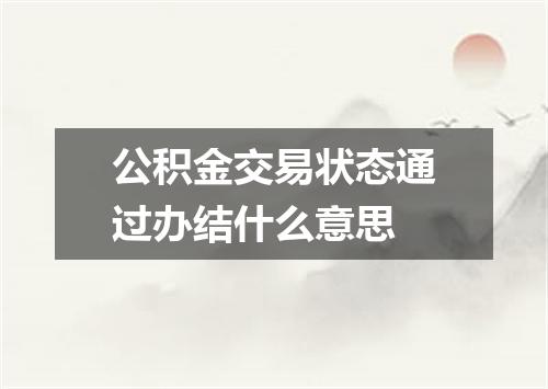 公积金交易状态通过办结什么意思
