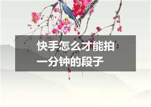 快手怎么才能拍一分钟的段子