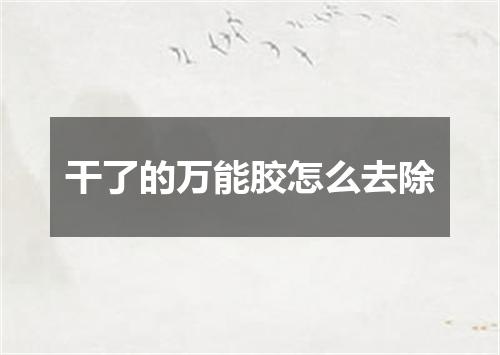 干了的万能胶怎么去除