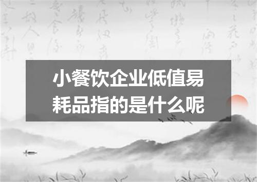 小餐饮企业低值易耗品指的是什么呢