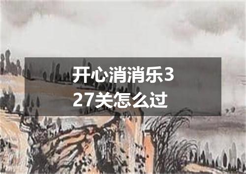 开心消消乐327关怎么过