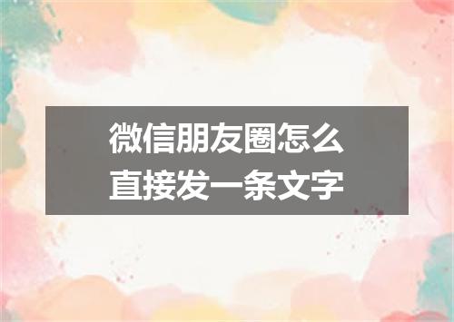 微信朋友圈怎么直接发一条文字