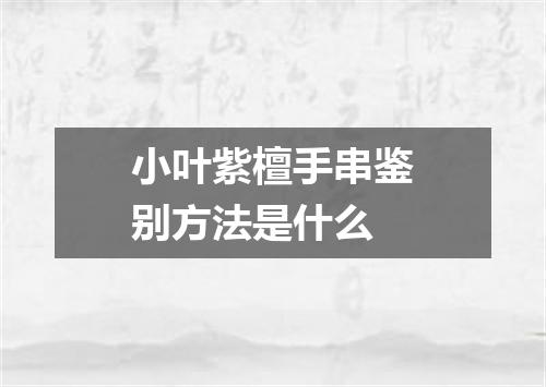 小叶紫檀手串鉴别方法是什么