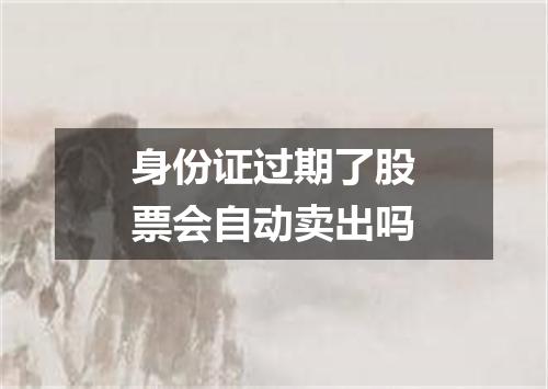 身份证过期了股票会自动卖出吗