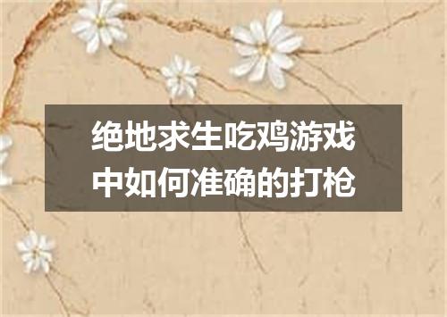 绝地求生吃鸡游戏中如何准确的打枪